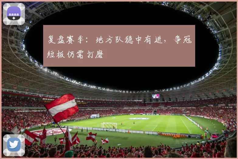 复盘赛季：地方队稳中有进，争冠短板仍需打磨