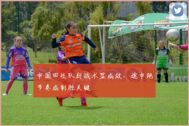 中国田径队新战术显成效，途中跑节奏成制胜关键