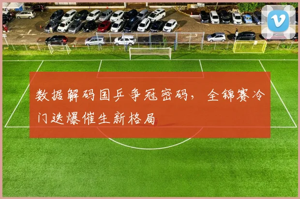 数据解码国乒争冠密码，全锦赛冷门迭爆催生新格局