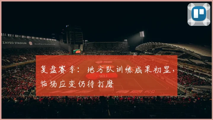 复盘赛季：地方队训练成果初显，临场应变仍待打磨