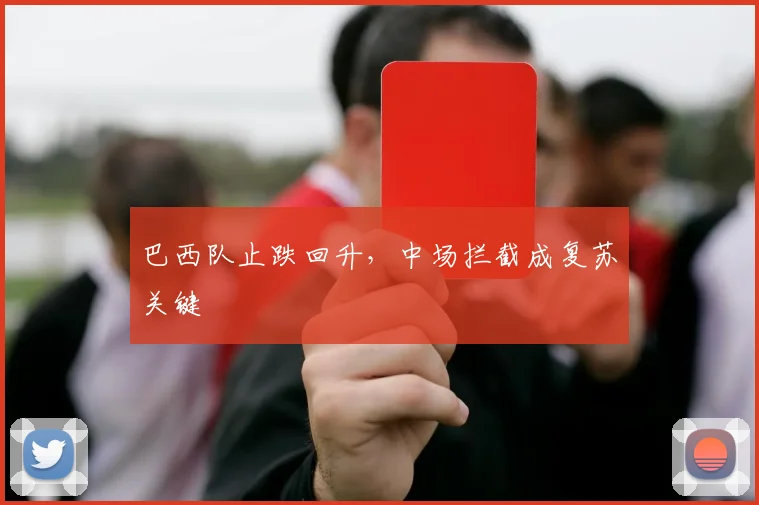 巴西队止跌回升，中场拦截成复苏关键