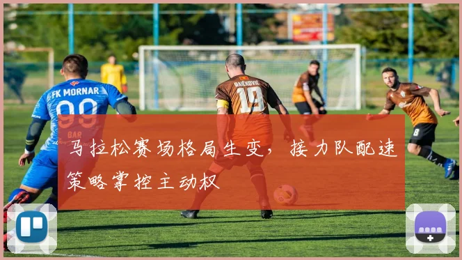 马拉松赛场格局生变，接力队配速策略掌控主动权