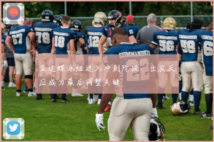 亚运蝶泳组进入冲刺阶段，出发反应成为最后调整关键