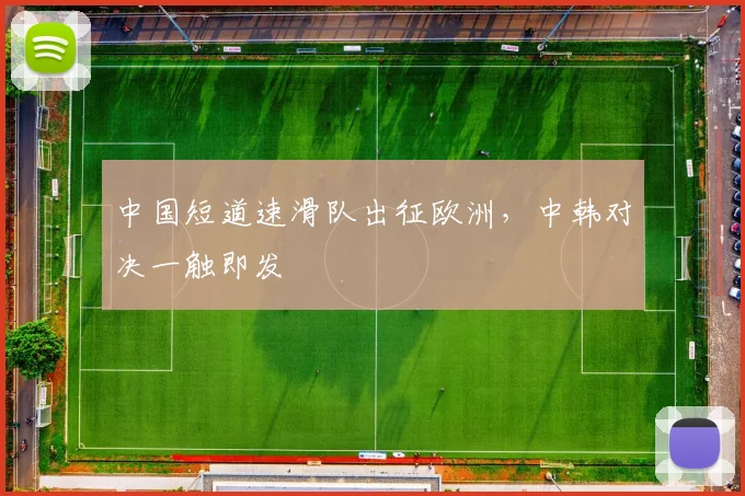 中国短道速滑队出征欧洲，中韩对决一触即发