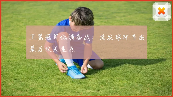 卫冕冠军低调备战：接发球环节成最后攻关重点