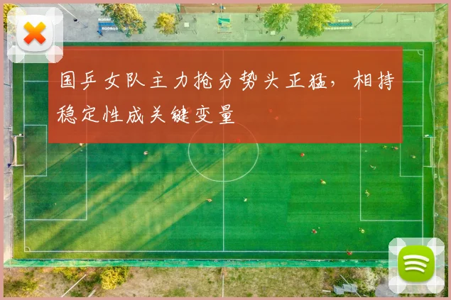 国乒女队主力抢分势头正猛，相持稳定性成关键变量