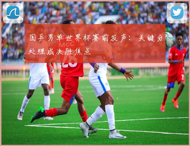 国乒男单世界杯赛前发声：关键分处理成决胜焦点