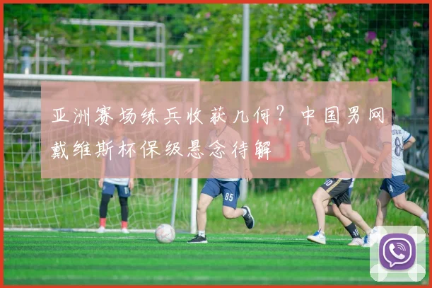 亚洲赛场练兵收获几何？中国男网戴维斯杯保级悬念待解