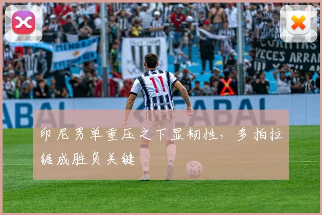 印尼男单重压之下显韧性，多拍拉锯成胜负关键